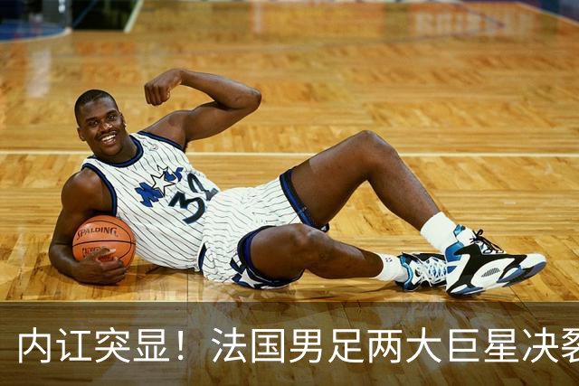 内讧突显！法国男足两大巨星决裂，面临实力削弱危机